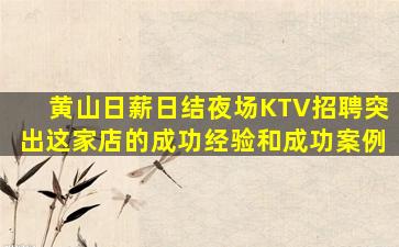 黄山日薪日结夜场KTV招聘突出这家店的成功经验和成功案例